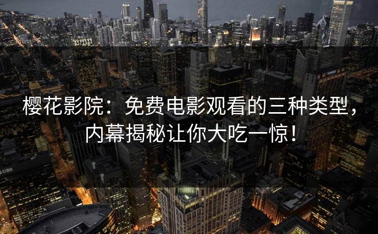 樱花影院：免费电影观看的三种类型，内幕揭秘让你大吃一惊！