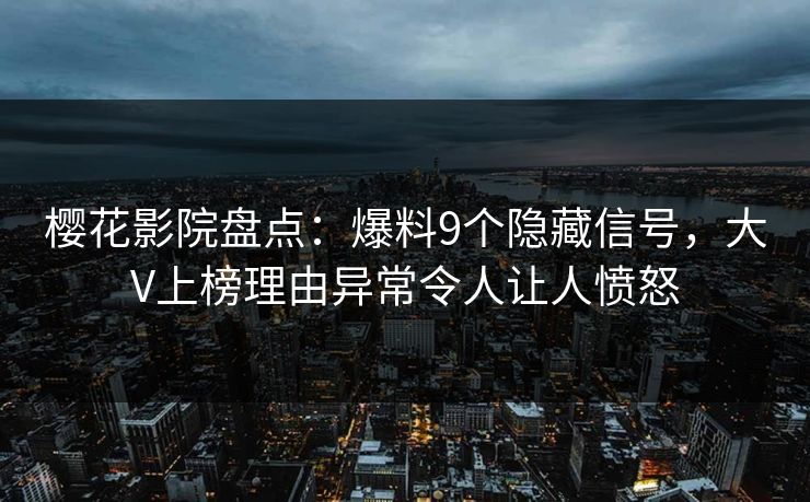 樱花影院盘点：爆料9个隐藏信号，大V上榜理由异常令人让人愤怒