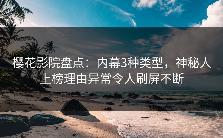 樱花影院盘点：内幕3种类型，神秘人上榜理由异常令人刷屏不断