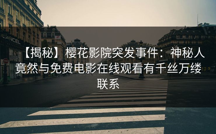 【揭秘】樱花影院突发事件：神秘人竟然与免费电影在线观看有千丝万缕联系