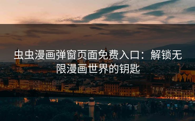 虫虫漫画弹窗页面免费入口：解锁无限漫画世界的钥匙