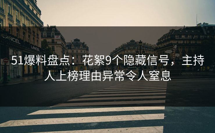 51爆料盘点：花絮9个隐藏信号，主持人上榜理由异常令人窒息