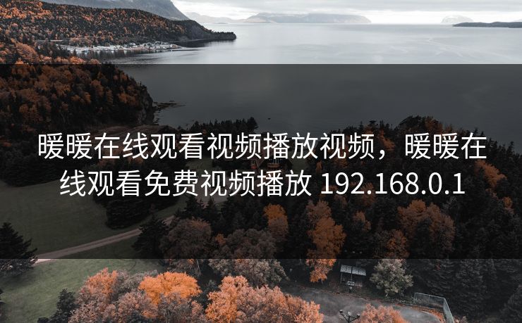 暖暖在线观看视频播放视频，暖暖在线观看免费视频播放 192.168.0.1