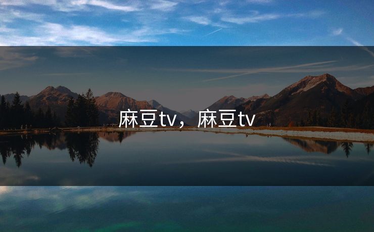 麻豆tv，麻豆tv